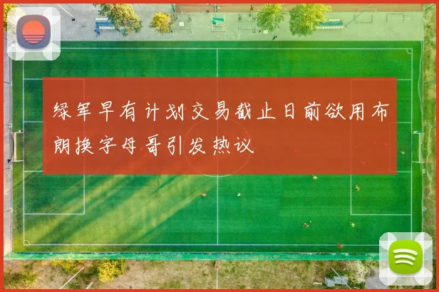 绿军早有计划交易截止日前欲用布朗换字母哥引发热议