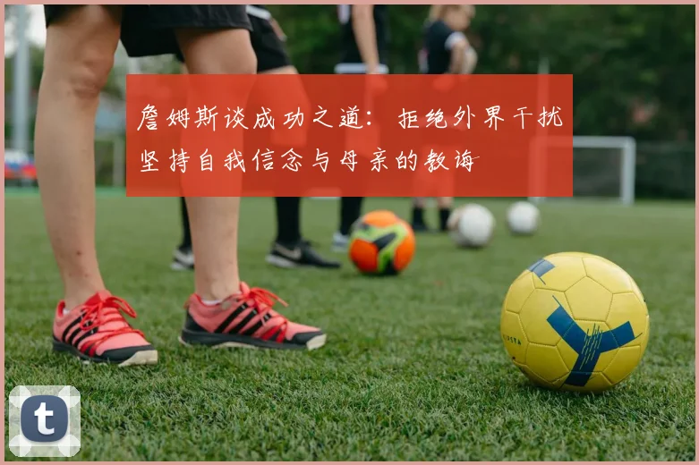 詹姆斯谈成功之道：拒绝外界干扰坚持自我信念与母亲的教诲