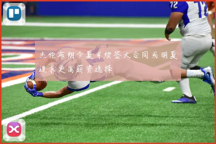 杰伦布朗今夏可续签大合同或明夏追求更高薪资选择