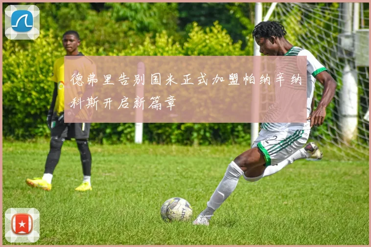 德弗里告别国米正式加盟帕纳辛纳科斯开启新篇章