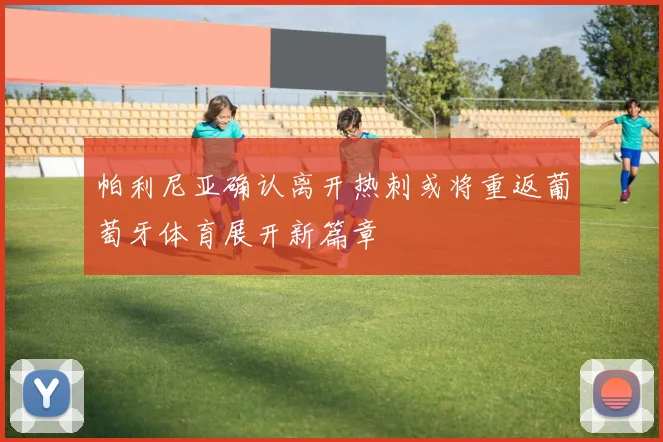 帕利尼亚确认离开热刺或将重返葡萄牙体育展开新篇章