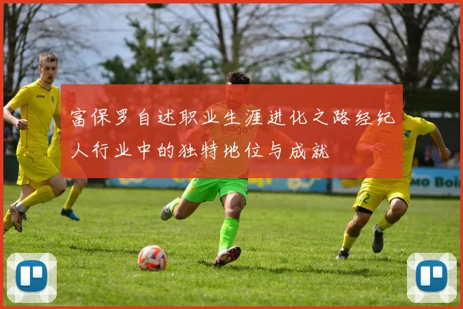 富保罗自述职业生涯进化之路经纪人行业中的独特地位与成就